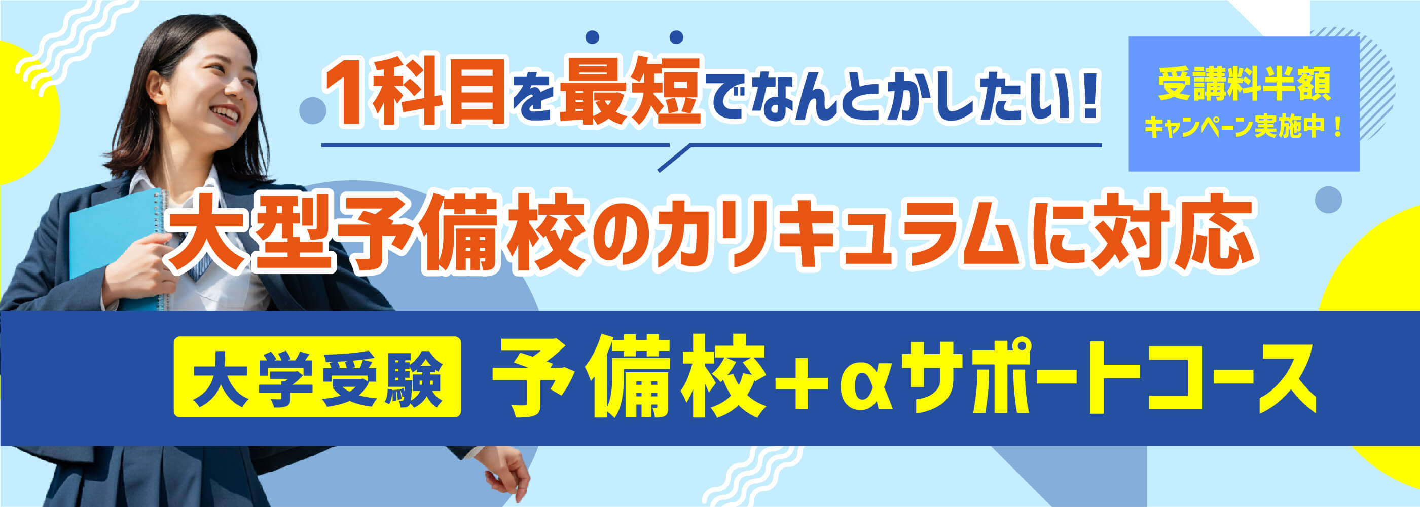 「1科目を最短でなんとかしたい！」大型予備校のカリキュラムに対応 大学受験「予備校+αサポートコース」受講料半額キャンペーン実施中！