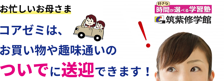 お忙しいお母さま コアゼミは、お買い物や趣味通いのついでに送迎できます！