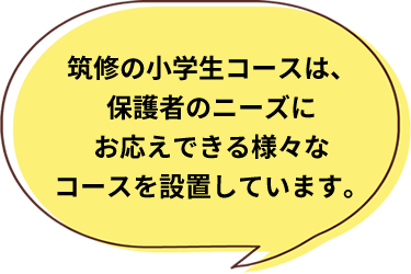 筑修の小学生コースは、保護者のニーズにお応えできる様々なコースを設置しています。