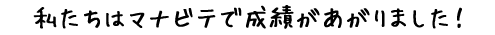 私たちはマナビテで成績があがりました！
