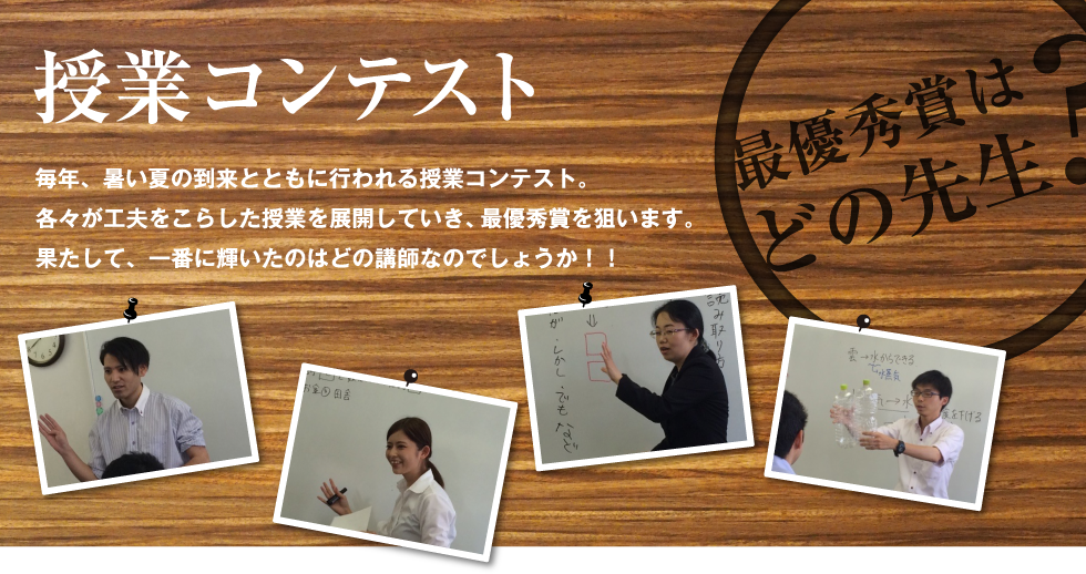 授業コンテスト 毎年、暑い夏の到来とともに行われる授業コンテスト。各々が工夫をこらした授業を展開していき、最優秀賞を狙います。果たして、一番に輝いたのはどの講師なのでしょうか！！