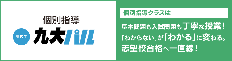 個別指導 【高校生】九大パル 個別指導クラスは基本問題も入試問題も丁寧な授業！「わからない」が「わかる」に変わる。志望校合格へ一直線！