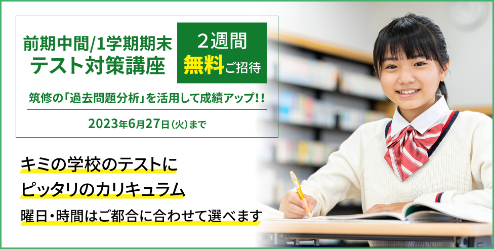 前期中間/1学期期末テスト対策講座 2週間無料ご招待 筑修の「過去問題分析」を活用して成績アップ！！キミの学校のテストにピッタリのカリキュラム 曜日・時間はご都合に合わせて選べます