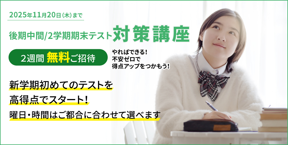 後期中間/2学期期末テスト対策講座 2週間無料ご招待 やればできる！不安ゼロで得点アップをつかもう！新学期初めてのテストを高得点でスタート！ 曜日・時間はご都合に合わせて選べます