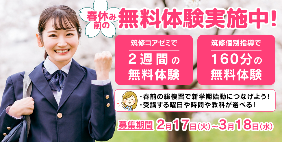 春休み前の無料体験受付中！筑修コアゼミで2週間の無料体験、筑修個別指導で160分の無料体験！春前の総復習で新学期始動につなげよう！受講する曜日や時間や教科が選べる！