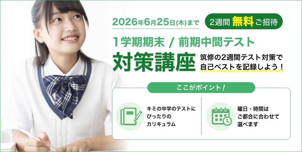 1学期期末/前期中間テスト対策講座 2週間無料ご招待 筑修の2週間テスト対策で 自己ベストを記録しよう！キミの中学のテストにぴったりのカリキュラム曜日・時間はご都合に合わせて選べます