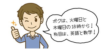 ボクは、火曜日と木曜日の18時から!科目は、英語と数学!