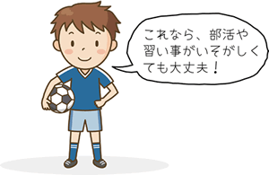 これなら、部活や習い事がいそがしくても大丈夫!