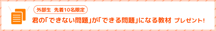 外部生  先着10名限定 君の｢できない問題｣が｢できる問題｣になる教材プレゼント