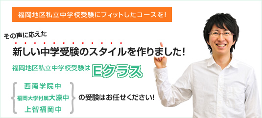 福岡地区私立中学受験にフィットしたコースを！その声に応えた新しい中学受験のスタイルを作りました！福岡地区私立中学学校受験はEクラス 西南学院中 福岡大学付属大濠中 上智福岡中の受験はお任せください！