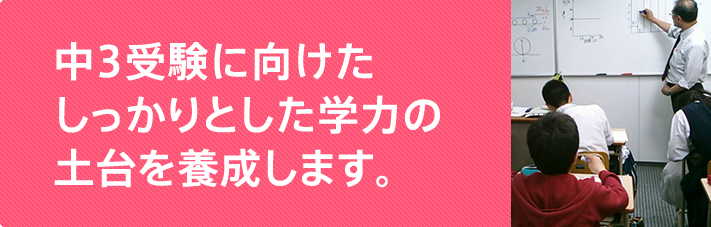 中３受験に向けたしっかりとした学力の土台を養成します。