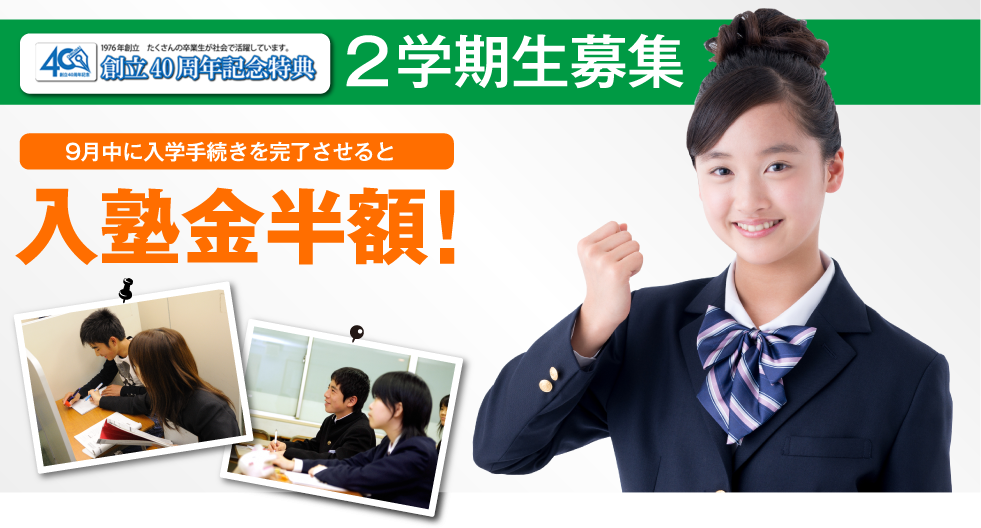 創立40周年記念特典 2学期生募集　9月中に入学手続きを完了させると入塾金半額！