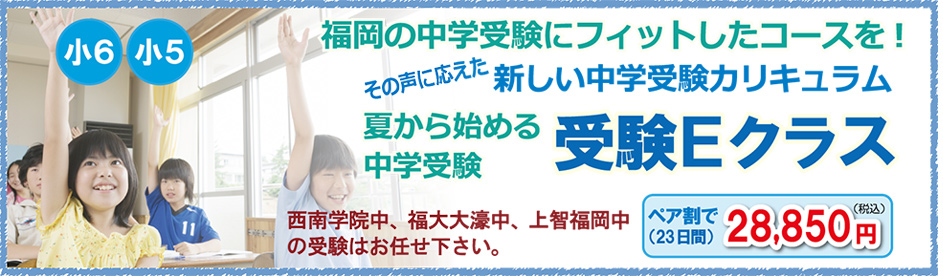 福岡の中学受験にフィットしたコースを！夏から始める中学受験　受験Eクラス。西南学院中、福大大濠中、上智福岡中の受験はお任せ下さい。