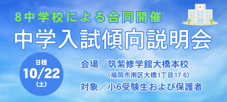 8中学校による合同開催 中学入試傾向説明会 日程10/22(土) 会場／筑紫修学館大橋本校（福岡市南区大橋1丁目17-6）対象／小6受験生および保護者 