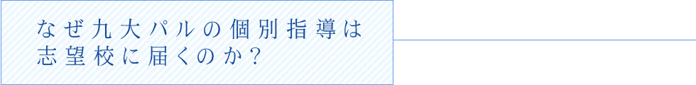 なぜ九大パルの個別授業は志望校に届くのか？