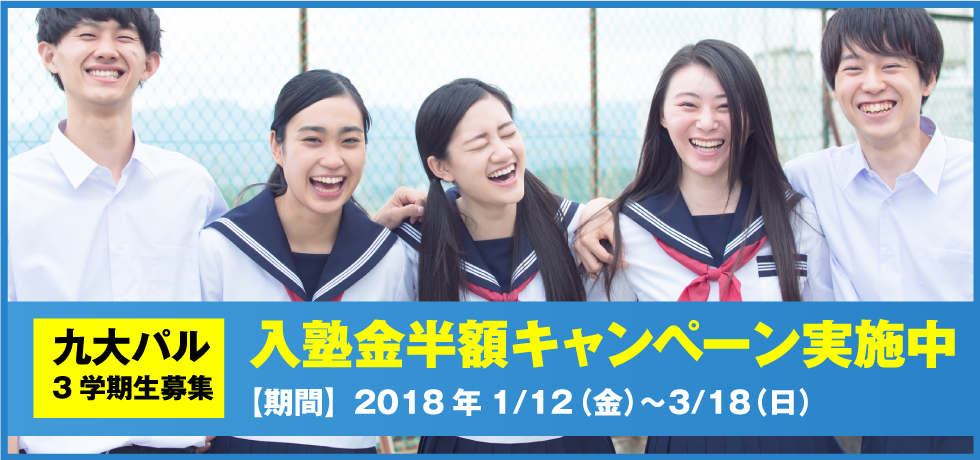 九大パル3学期生募集 入塾金半額キャンペーン実施中 【期間】2018年1/12（金）〜3/18（日）