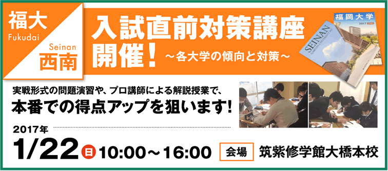 福大・西南入試直前対策講座開催！〜各大学の傾向と対策〜 実践形式の問題演習や、プロ講師による解説授業で、本番での得点アップを狙います！ 2017年1/22(日)10:00〜16:00　会場 筑紫修学館大橋本校