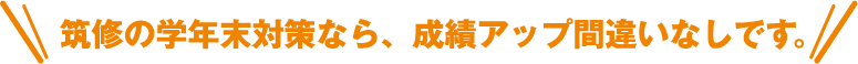 筑修の学年末対策なら、成績アップ間違いなしです。