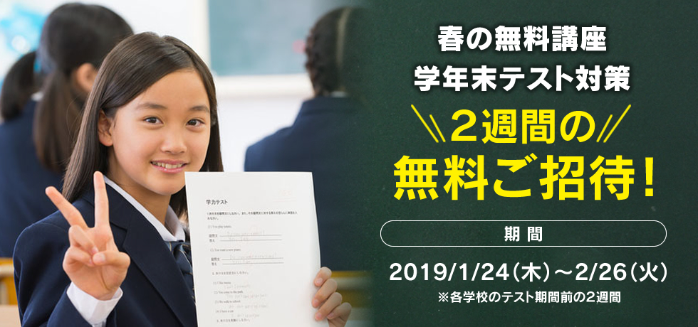 春の無料講座 学年末テスト対策 ２週間の無料ご招待！期間 2019/1/24（木）～2/26（火） ※各学校のテスト期間前の２週間