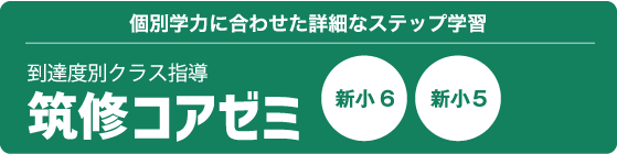 個別学力に合わせた詳細なステップ学習 到達度別クラス指導 筑修コアゼミ 新小6 新小5