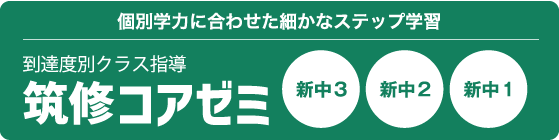 個別学力に合わせた細かなステップ学習 到達度別クラス指導 筑修コアゼミ  新中3 新中2 新中1