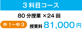 3科目コース 80分授業×24回 中1〜中3 授業料 81,000円