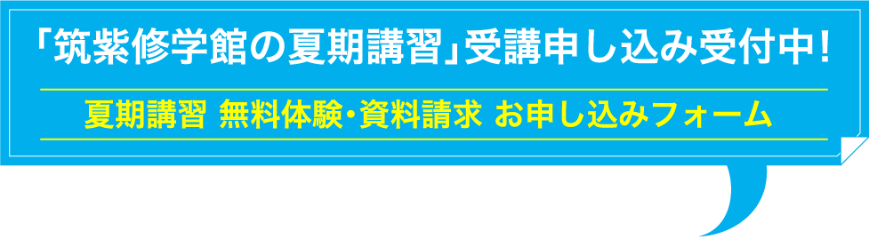 「筑紫修学館の夏期講習」受講申し込み受付中！ 夏期講習 無料体験・資料請求 お申し込みフォーム