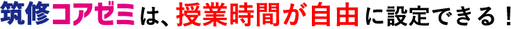 筑修コアゼミは、授業時間が自由に設定できる！