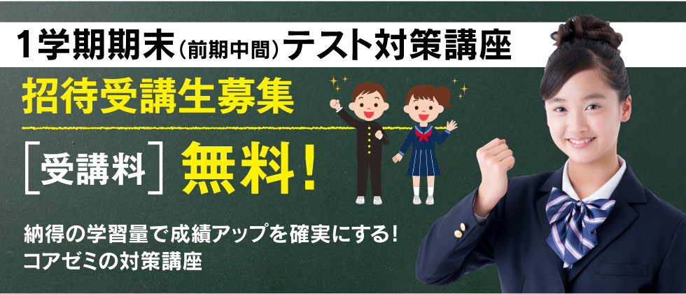 1学期期末（前期中間）テスト対策講座 招待受講生募集 受講料無料 納得の学習量で成績アップを確実にする！コアゼミの対策講座