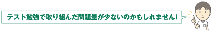 テスト勉強で取り組んだ問題量が少ないのかもしれません！