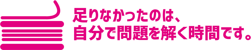 足りなかったのは、自分で問題を解く時間です。