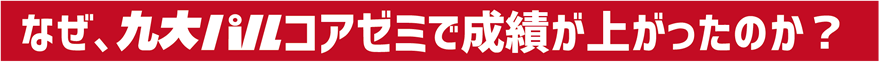 なぜ、九大パルコアゼミで成績が上がったのか？