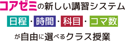 コアゼミの新しい講習システム 日程・時間・科目・コマ数が自由に選べるクラス授業