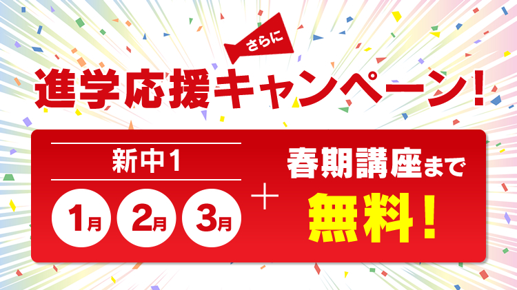 さらに！進学応援キャンペーン！ 新中1 1月 2月 3月＋春期講座まで無料！