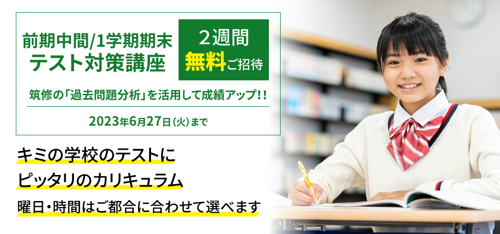 前期中間/1学期期末テスト対策講座 2週間無料ご招待 筑修の「過去問題分析」を活用して成績アップ！！キミの学校のテストにピッタリのカリキュラム 曜日・時間はご都合に合わせて選べます