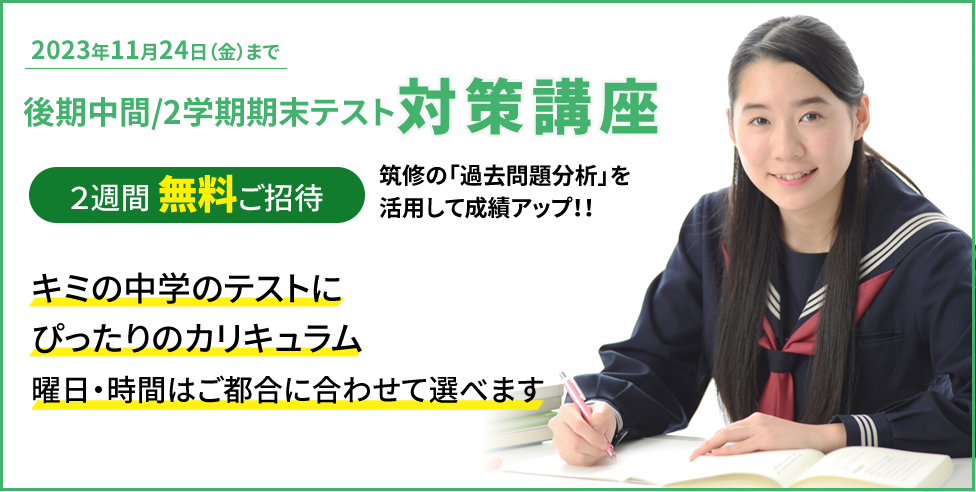筑紫修学館 2学期中間テスト対策講座 2週間無料ご招待 筑修の「過去問題分析」を活用して成績アップ！！キミの学校のテストにピッタリのカリキュラム 曜日・時間はご都合に合わせて選べます
