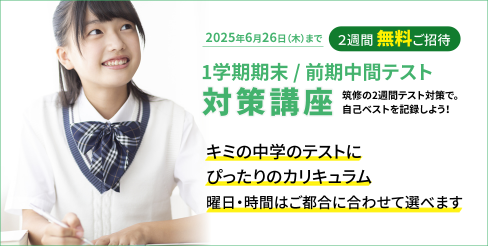 1学期期末/前期中間テスト対策講座 2週間無料ご招待 筑修の2週間テスト対策で。自己ベストを記録しよう！キミの学校のテストにピッタリのカリキュラム 曜日・時間はご都合に合わせて選べます