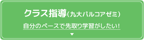 クラス指導（九大パルコアゼミ）自分のペースで先取り学習がしたい！