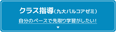 クラス指導（九大パルコアゼミ）自分のペースで先取り学習がしたい！