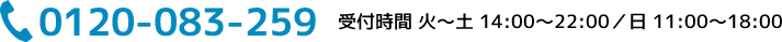 0120-083-259 受付時間 火～土 14:00～22:00／日 11:00～18:00