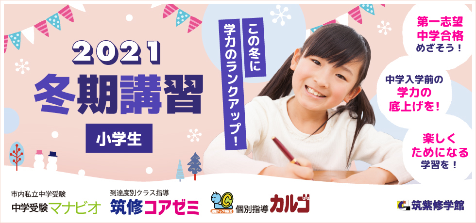 筑紫修学館2021冬期講習【小学生】 この冬に学力のランクアップ！第一志望中学合格をめざそう！中学入学前の学力の底上げを！楽しくためになる学習を！