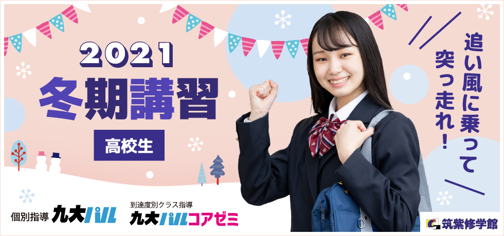 筑紫修学館2021冬期講習【高校生】 追い風に乗って突っ走れ！