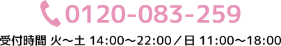 0120-083-259 受付時間 火～土 14:00～22:00／日 11:00～18:00