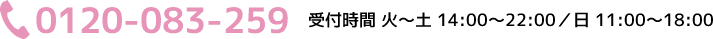 0120-083-259 受付時間 火～土 14:00～22:00／日 11:00～18:00