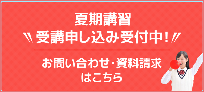 夏期講習 受講申し込み受付中！お問い合わせ・資料請求はこちら