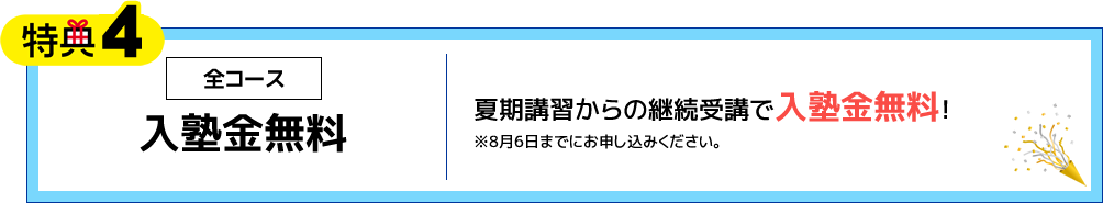 特典4 全コース 入塾金無料 夏期講習からの継続受講で入塾金無料！