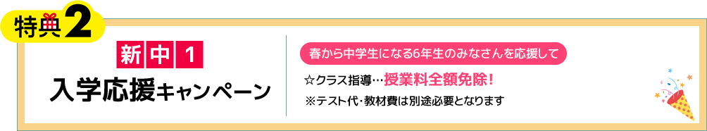 特典2 新中1入学応援キャンペーン 春から中学生になる6年生のみなさんを応援して☆クラス指導…授業料全額免除！※テスト代・教材費は別途必要となります