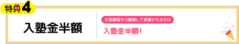 特典4 入塾金半額 冬期講習から継続して受講される方は入塾金半額！