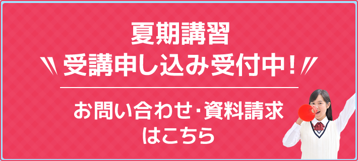 夏期講習 受講申し込み受付中！お問い合わせ・資料請求はこちら