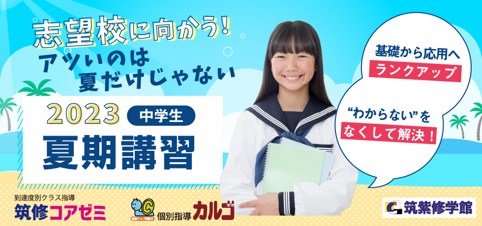 2023夏期講習 中学生 志望校に向かう！アツいのは夏だけじゃない 基礎から応用へランクアップ 〝わからない“をなくして解決！